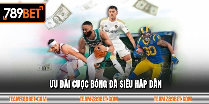 Ưu đãi cược bóng đá siêu hấp dẫn